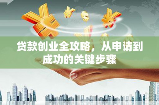 开鲁贷款创业全攻略，从申请到成功的关键步骤