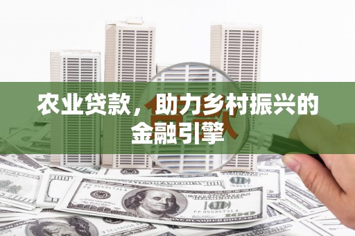 开鲁农业贷款，助力乡村振兴的金融引擎