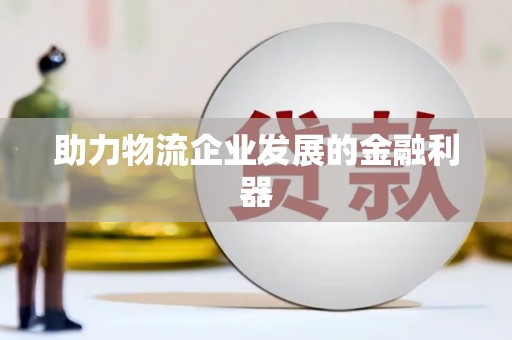 开鲁助力物流企业发展的金融利器