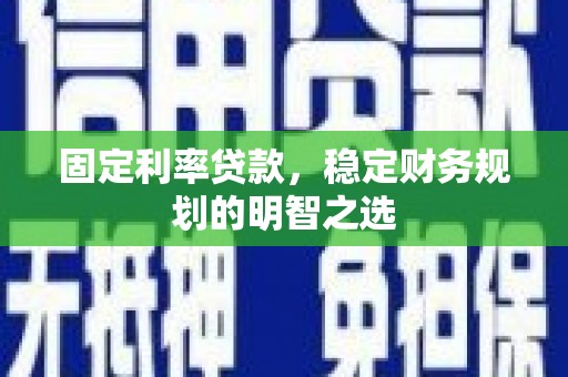 开鲁固定利率贷款，稳定财务规划的明智之选