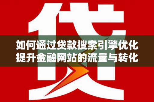 开鲁如何通过贷款搜索引擎优化提升金融网站的流量与转化率
