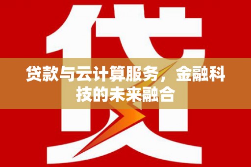 开鲁贷款与云计算服务，金融科技的未来融合