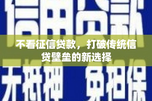 开鲁不看征信贷款，打破传统信贷壁垒的新选择