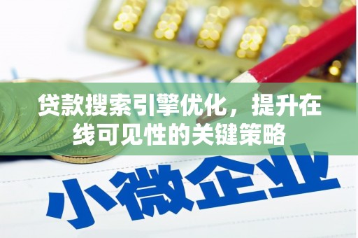 开鲁贷款搜索引擎优化，提升在线可见性的关键策略