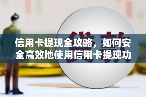 开鲁信用卡提现全攻略，如何安全高效地使用信用卡提现功能