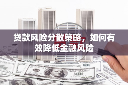 开鲁贷款风险分散策略，如何有效降低金融风险