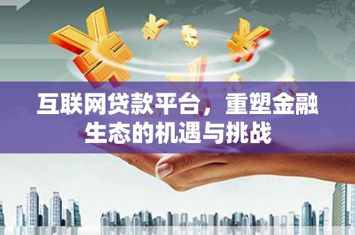 开鲁互联网贷款平台，重塑金融生态的机遇与挑战