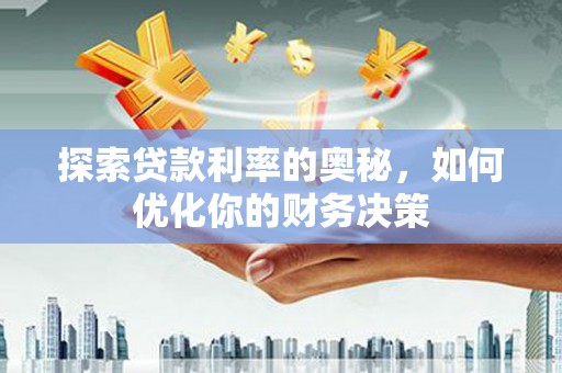 开鲁探索贷款利率的奥秘，如何优化你的财务决策