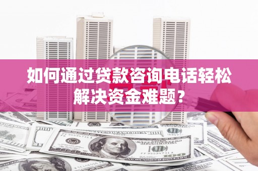开鲁如何通过贷款咨询电话轻松解决资金难题？