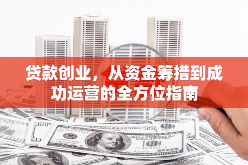 开鲁贷款创业，从资金筹措到成功运营的全方位指南