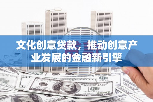 开鲁文化创意贷款，推动创意产业发展的金融新引擎