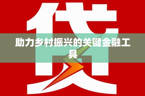 开鲁助力乡村振兴的关键金融工具