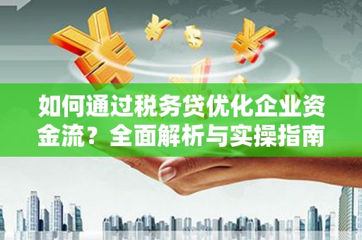 开鲁如何通过税务贷优化企业资金流？全面解析与实操指南