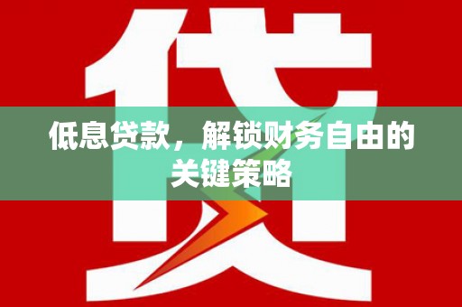 开鲁低息贷款，解锁财务自由的关键策略