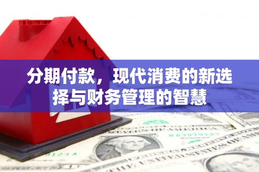 开鲁分期付款，现代消费的新选择与财务管理的智慧