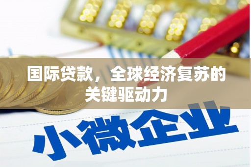 开鲁国际贷款，全球经济复苏的关键驱动力