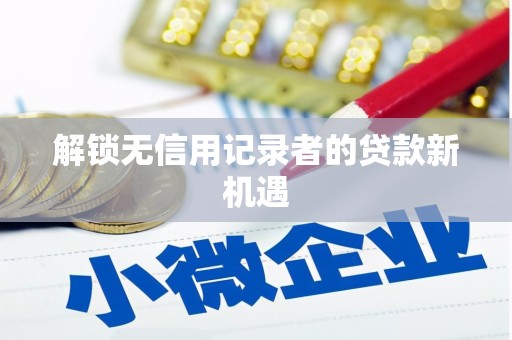 开鲁解锁无信用记录者的贷款新机遇