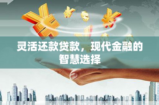 开鲁灵活还款贷款，现代金融的智慧选择