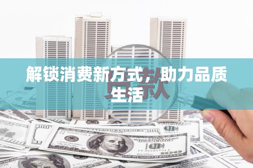 开鲁解锁消费新方式，助力品质生活