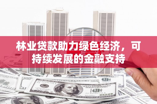 开鲁林业贷款助力绿色经济，可持续发展的金融支持