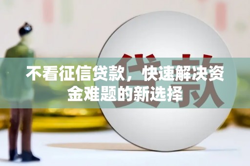 开鲁不看征信贷款，快速解决资金难题的新选择
