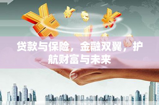 开鲁贷款与保险，金融双翼，护航财富与未来