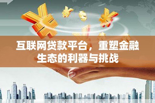 开鲁互联网贷款平台，重塑金融生态的利器与挑战