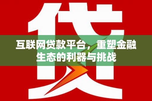 开鲁互联网贷款平台，重塑金融生态的利器与挑战