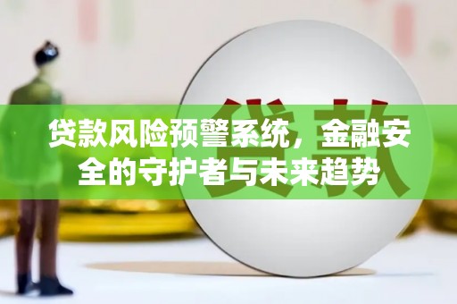 开鲁贷款风险预警系统，金融安全的守护者与未来趋势