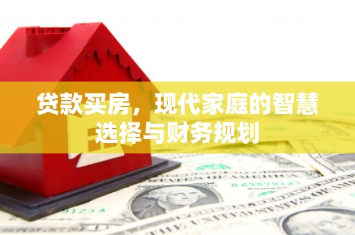 开鲁贷款买房，现代家庭的智慧选择与财务规划