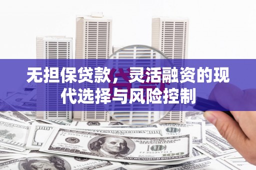 开鲁无担保贷款，灵活融资的现代选择与风险控制