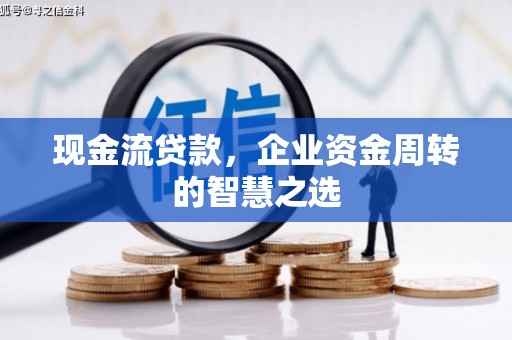 开鲁现金流贷款，企业资金周转的智慧之选