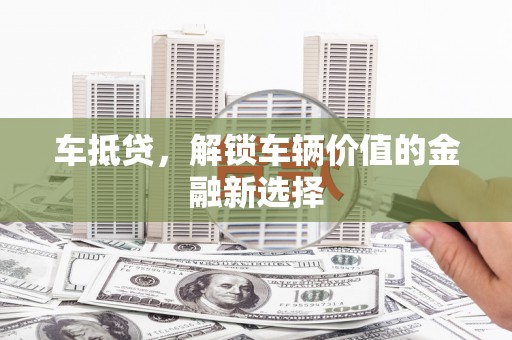 开鲁车抵贷，解锁车辆价值的金融新选择