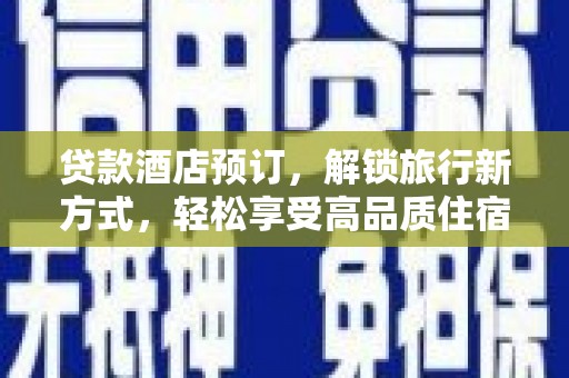 开鲁贷款酒店预订，解锁旅行新方式，轻松享受高品质住宿