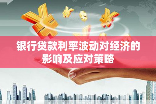 开鲁银行贷款利率波动对经济的影响及应对策略