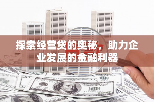 开鲁探索经营贷的奥秘，助力企业发展的金融利器
