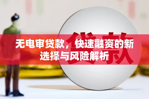 开鲁无电审贷款，快速融资的新选择与风险解析