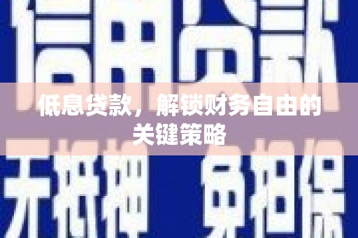开鲁低息贷款，解锁财务自由的关键策略