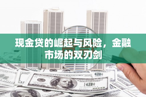 开鲁现金贷的崛起与风险，金融市场的双刃剑