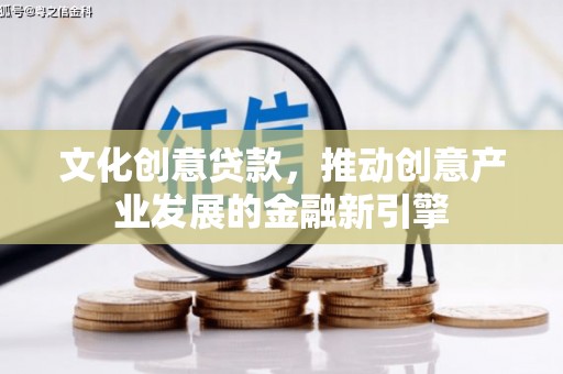 开鲁文化创意贷款，推动创意产业发展的金融新引擎