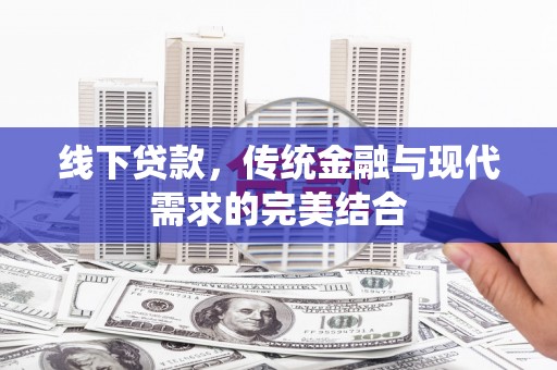 开鲁线下贷款，传统金融与现代需求的完美结合
