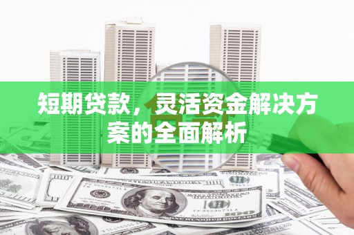 开鲁短期贷款，灵活资金解决方案的全面解析