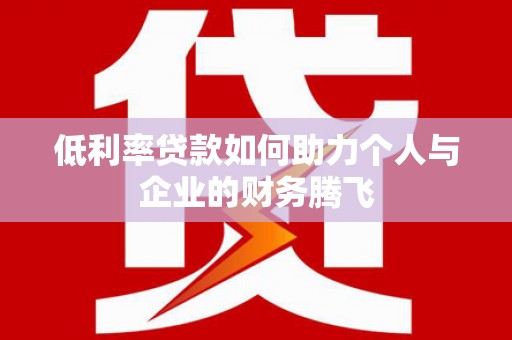 开鲁低利率贷款如何助力个人与企业的财务腾飞
