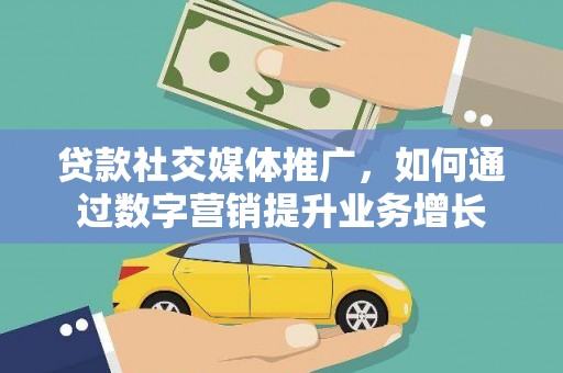 开鲁贷款社交媒体推广，如何通过数字营销提升业务增长