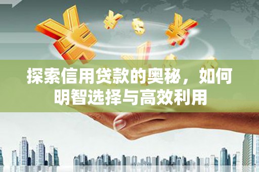 开鲁探索信用贷款的奥秘，如何明智选择与高效利用