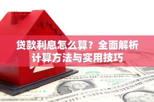 开鲁贷款利息怎么算？全面解析计算方法与实用技巧