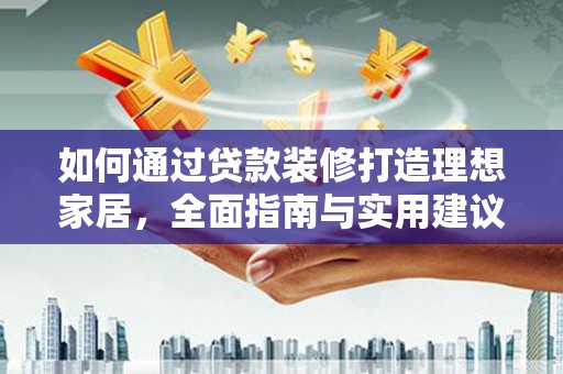 开鲁如何通过贷款装修打造理想家居，全面指南与实用建议