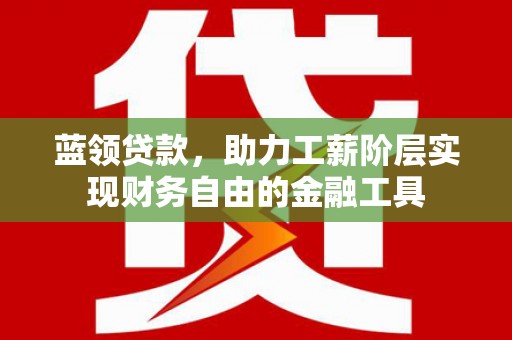 开鲁蓝领贷款，助力工薪阶层实现财务自由的金融工具
