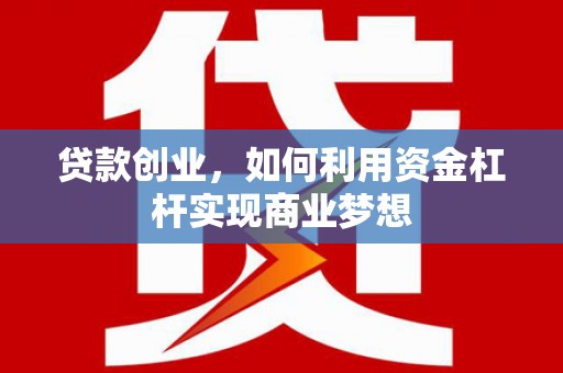 开鲁贷款创业，如何利用资金杠杆实现商业梦想
