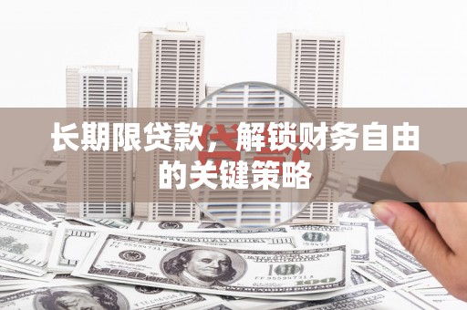 开鲁长期限贷款，解锁财务自由的关键策略